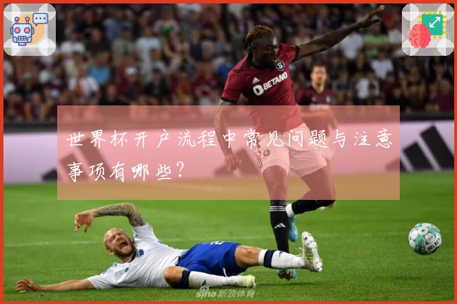世界杯开户流程中常见问题与注意事项有哪些？